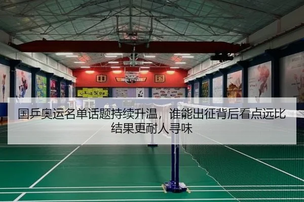 国乒奥运名单话题持续升温，谁能出征背后看点远比结果更耐人寻味